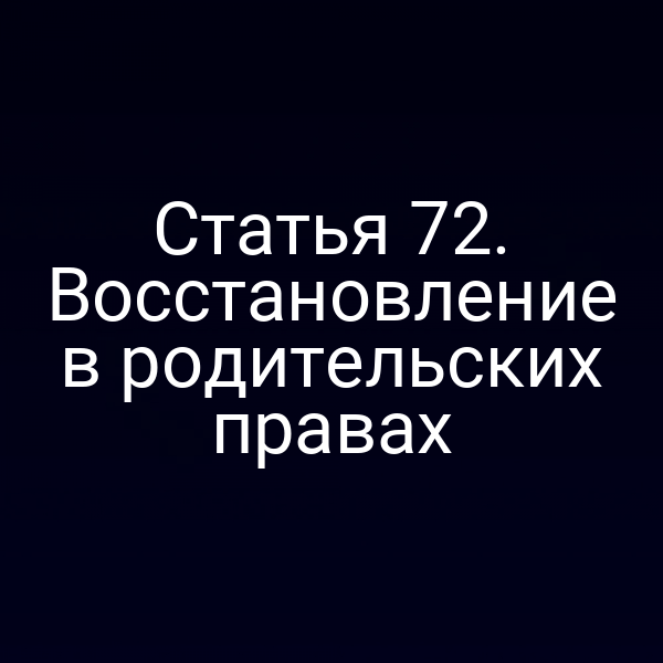 Статья 72. Восстановление в родительских правах