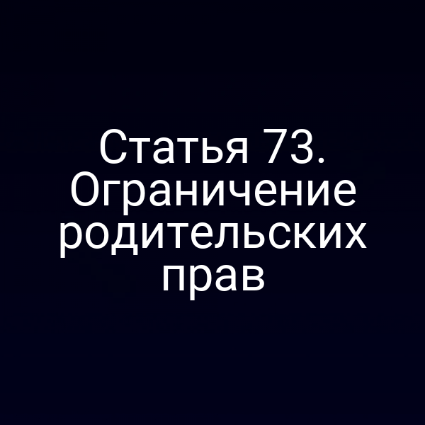 Статья 73. Ограничение родительских прав