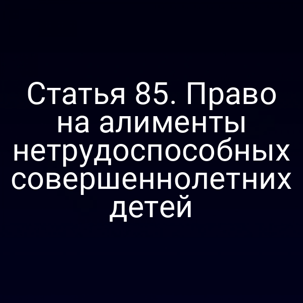 Статья 85. Право на алименты нетрудоспособных совершеннолетних детей