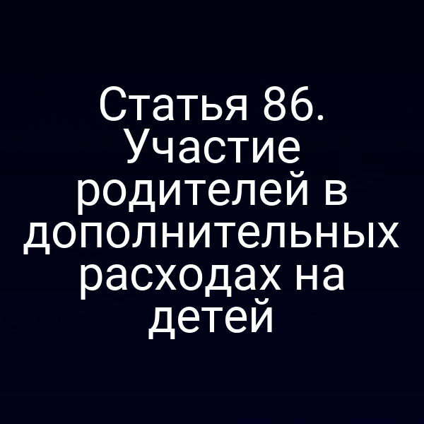 Статья 86. Участие родителей в дополнительных расходах на детей