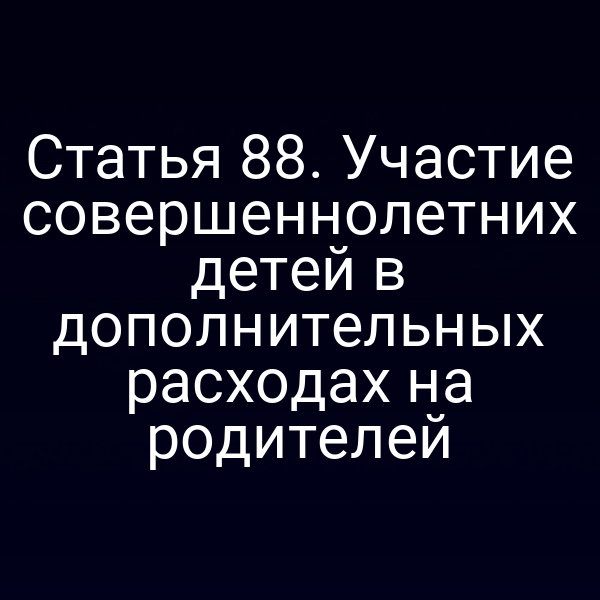 Статья 88. Участие совершеннолетних детей в дополнительных расходах на родителей