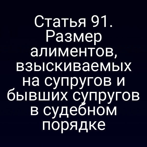Статья 91. Размер алиментов, взыскиваемых на супругов и бывших супругов в судебном порядке
