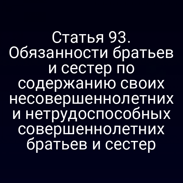 Статья 93. Обязанности братьев и сестер по содержанию своих несовершеннолетних и нетрудоспособных совершеннолетних братьев и сестер