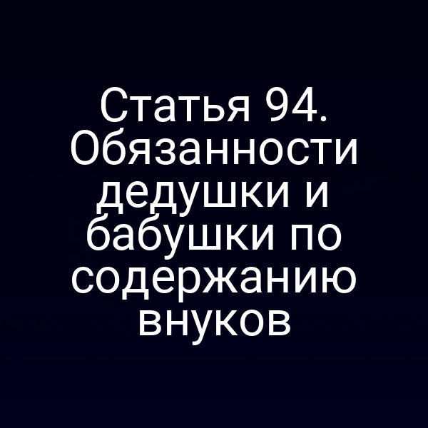 Статья 94. Обязанности дедушки и бабушки по содержанию внуков