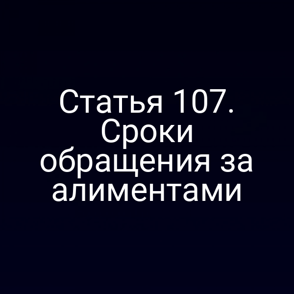 Статья 107. Сроки обращения за алиментами