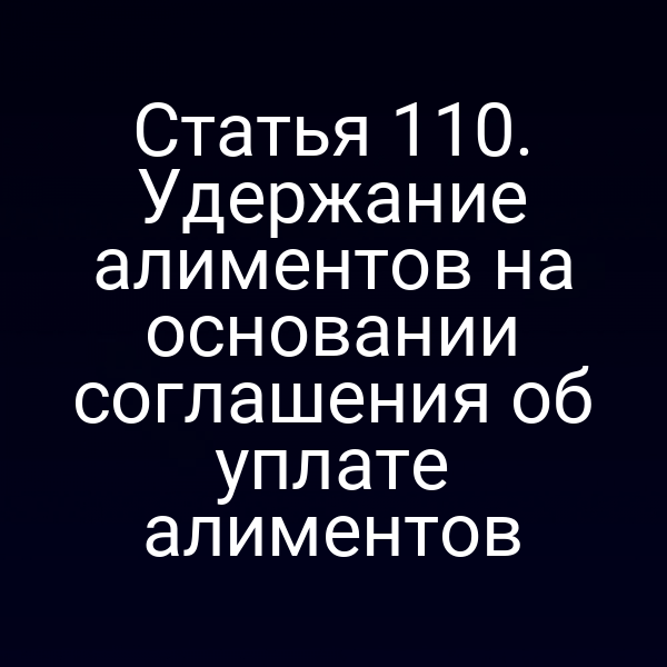 Статья 110. Удержание алиментов на основании соглашения об уплате алиментов