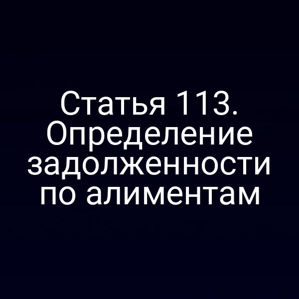 Статья 113. Определение задолженности по алиментам
