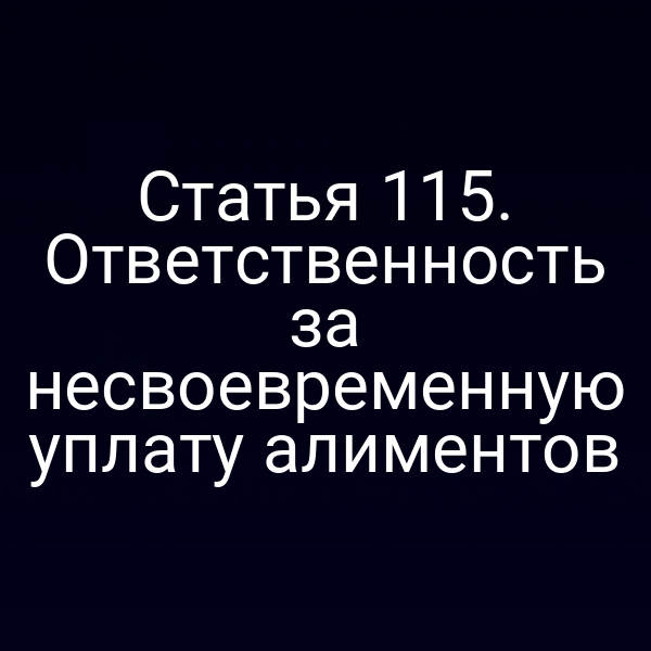 Статья 115. Ответственность за несвоевременную уплату алиментов