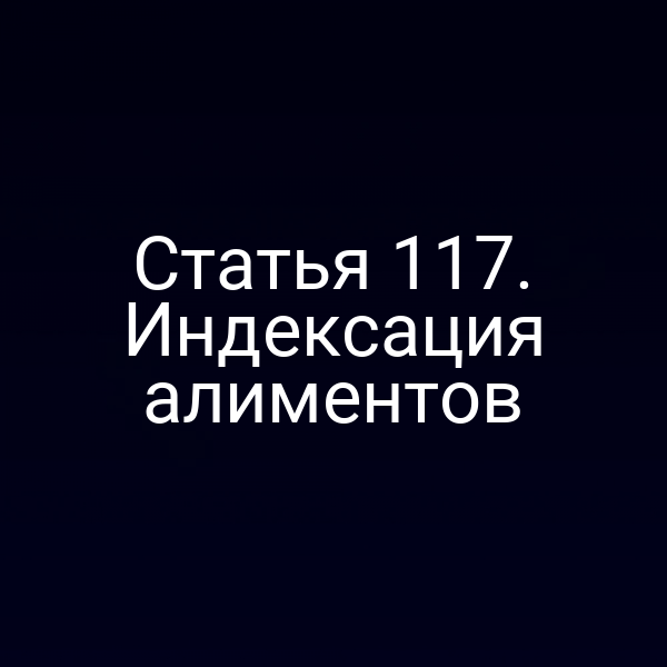 Статья 117. Индексация алиментов