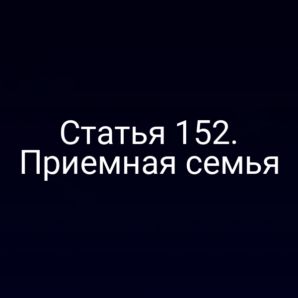 Статья 152. Приемная семья