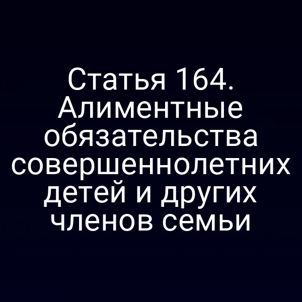 Статья 164. Алиментные обязательства совершеннолетних детей и других членов семьи