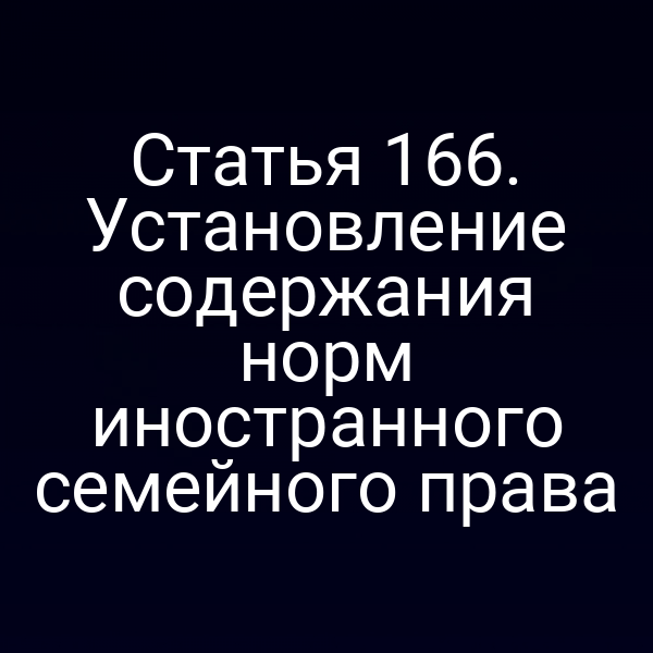 Статья 166. Установление содержания норм иностранного семейного права
