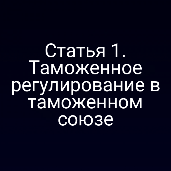 Статья 1. Таможенное регулирование в таможенном союзе