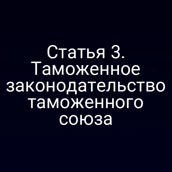 Статья 3. Таможенное законодательство таможенного союза