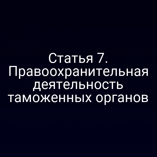Статья 7. Правоохранительная деятельность таможенных органов