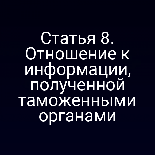 Статья 8. Отношение к информации, полученной таможенными органами