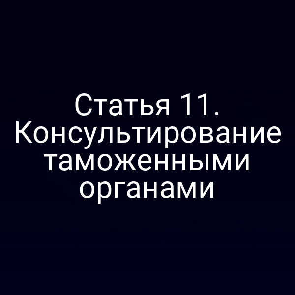 Статья 11. Консультирование таможенными органами