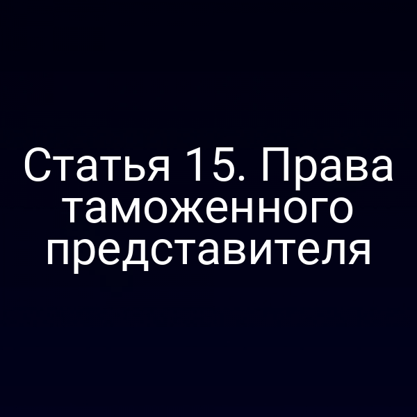 Статья 15. Права таможенного представителя