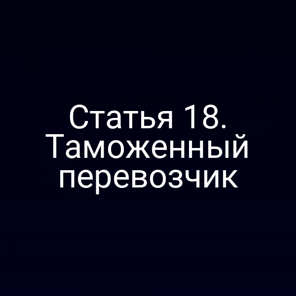 Статья 18. Таможенный перевозчик