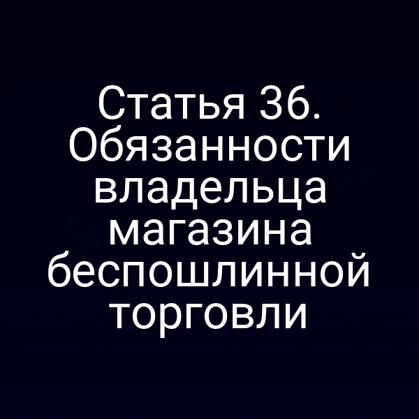 Статья 36. Обязанности владельца магазина беспошлинной торговли