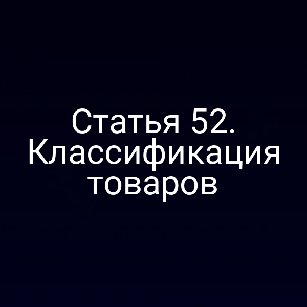 Статья 52. Классификация товаров