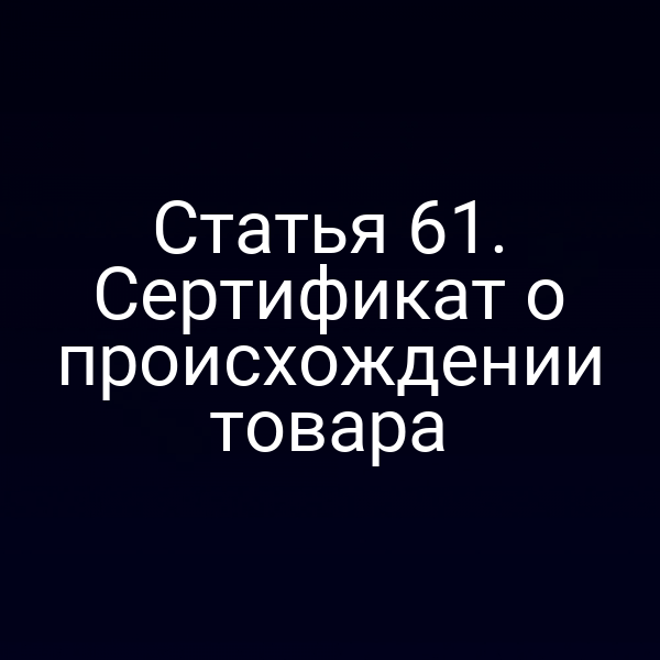 Статья 61. Сертификат о происхождении товара