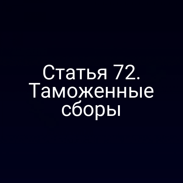 Статья 72. Таможенные сборы