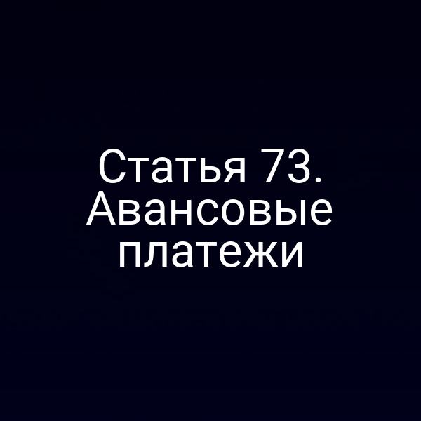 Статья 73. Авансовые платежи