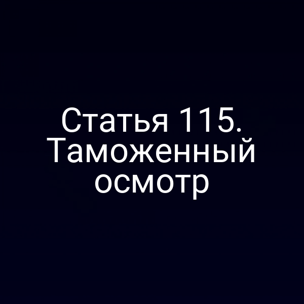 Статья 115. Таможенный осмотр
