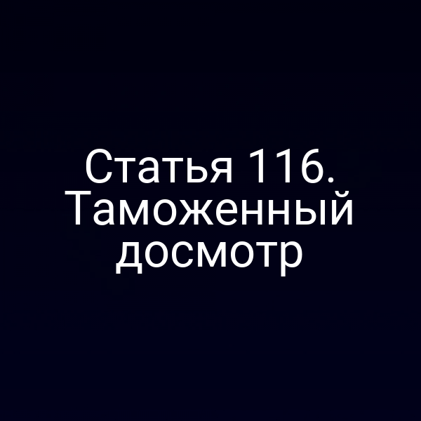 Статья 116. Таможенный досмотр