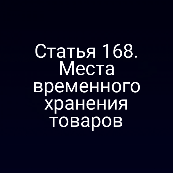 Статья 168. Места временного хранения товаров