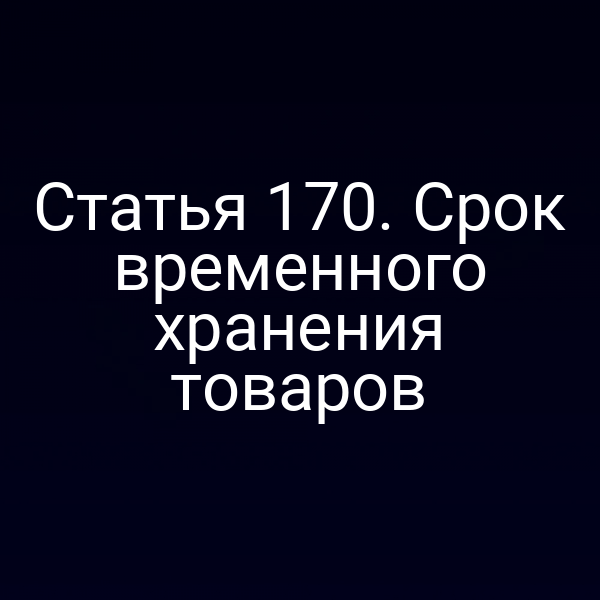 Статья 170. Срок временного хранения товаров