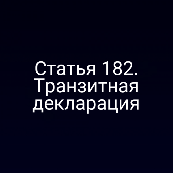 Статья 182. Транзитная декларация