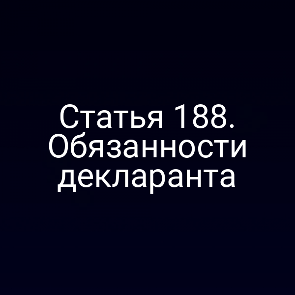 Статья 188. Обязанности декларанта