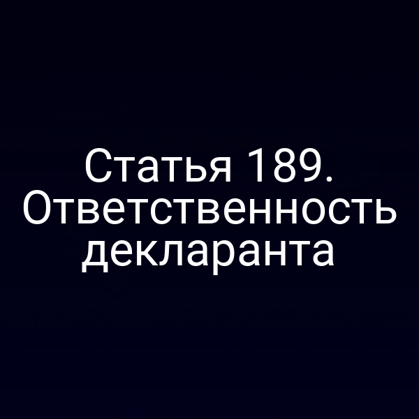 Статья 189. Ответственность декларанта