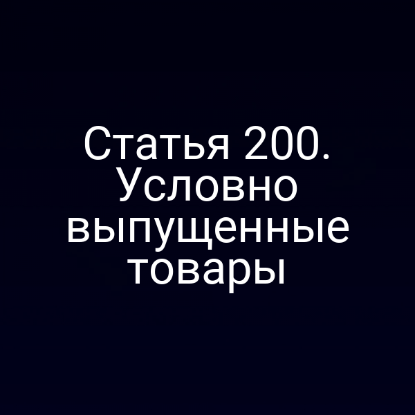 Статья 200. Условно выпущенные товары