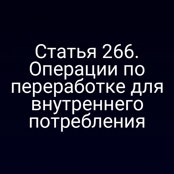 Статья 266. Операции по переработке для внутреннего потребления