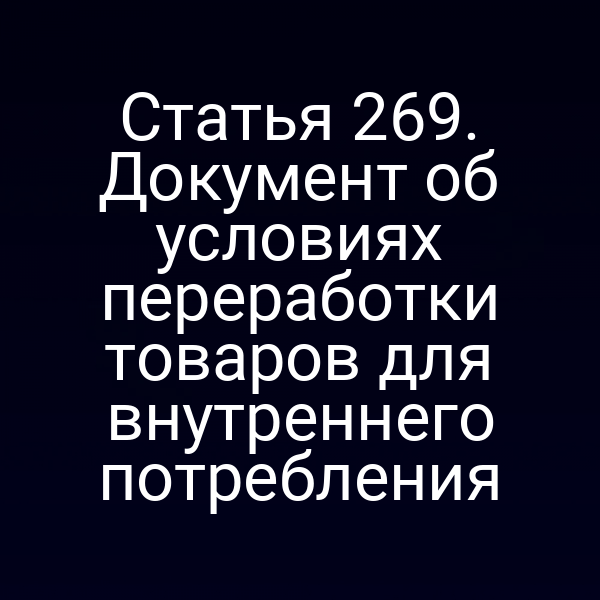 Статья 269. Документ об условиях переработки товаров для внутреннего потребления