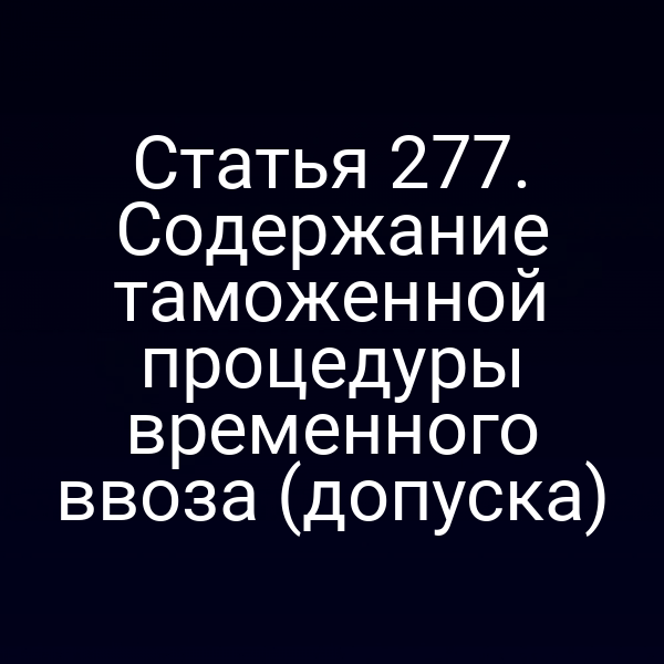 Статья 277. Содержание таможенной процедуры временного ввоза (допуска)