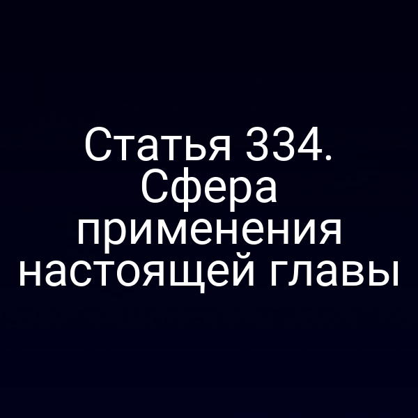 Статья 334. Сфера применения настоящей главы