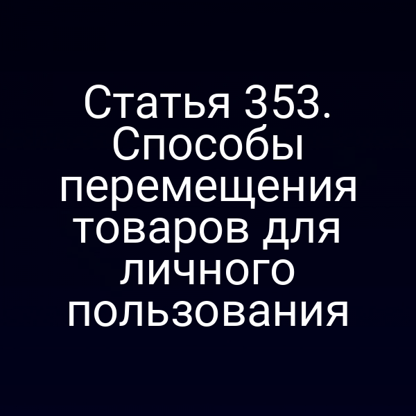 Статья 353. Способы перемещения товаров для личного пользования