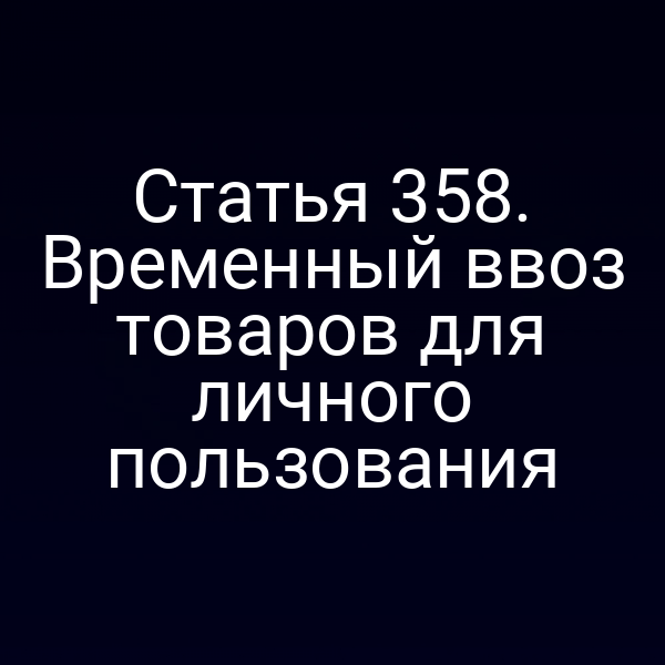 Статья 358. Временный ввоз товаров для личного пользования