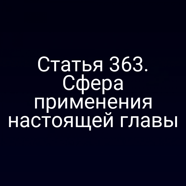 Статья 363. Сфера применения настоящей главы