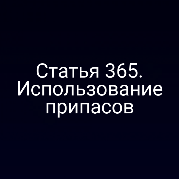Статья 365. Использование припасов