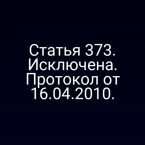 Статья 373. Исключена. Протокол от 16.04.2010.