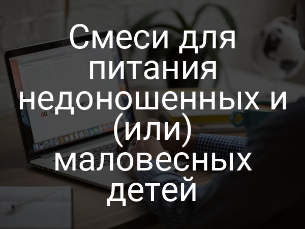 Смеси для питания недоношенных и (или) маловесных детей