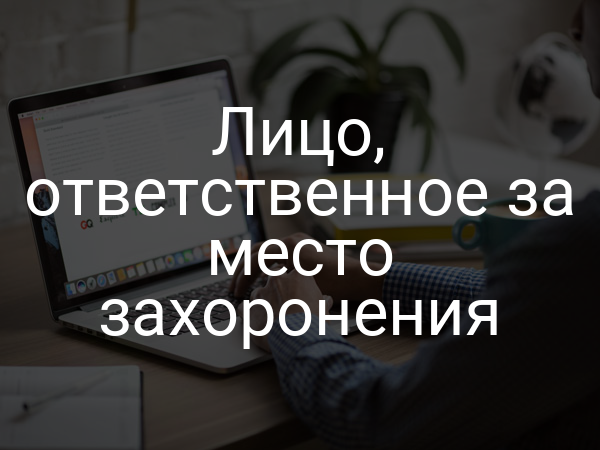 Лицо, ответственное за место захоронения