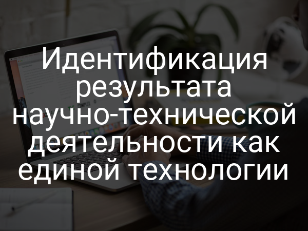 Идентификация результата научно-технической деятельности как единой технологии