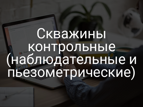 Скважины контрольные (наблюдательные и пьезометрические)