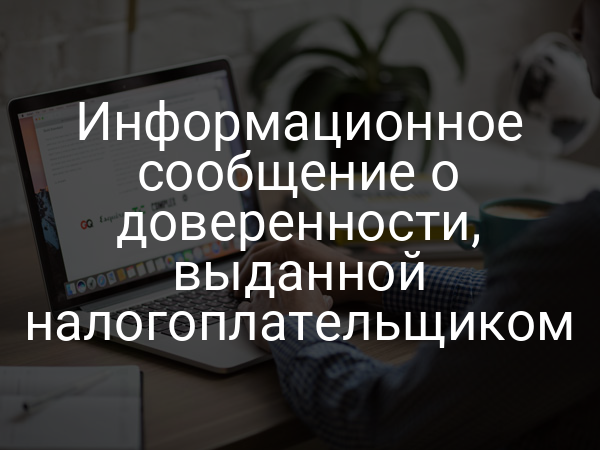 Информационное сообщение о доверенности, выданной налогоплательщиком